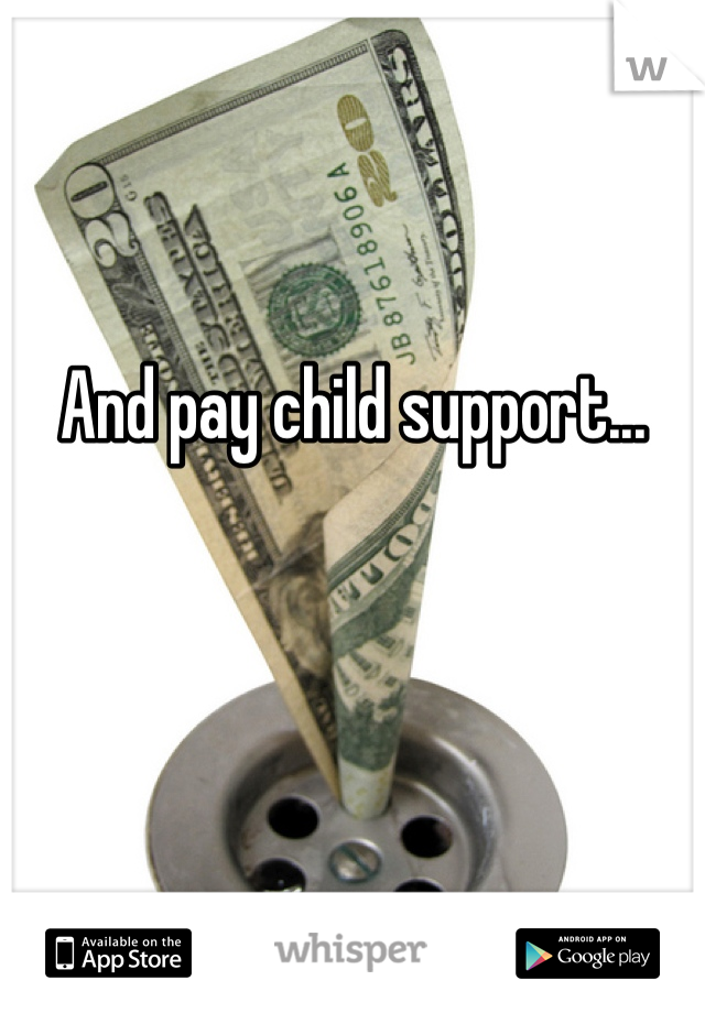 And pay child support...
