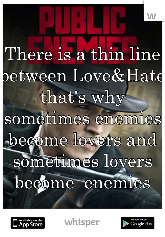 There is a thin line between Love&Hate that's why sometimes enemies become lovers and sometimes lovers become  enemies 