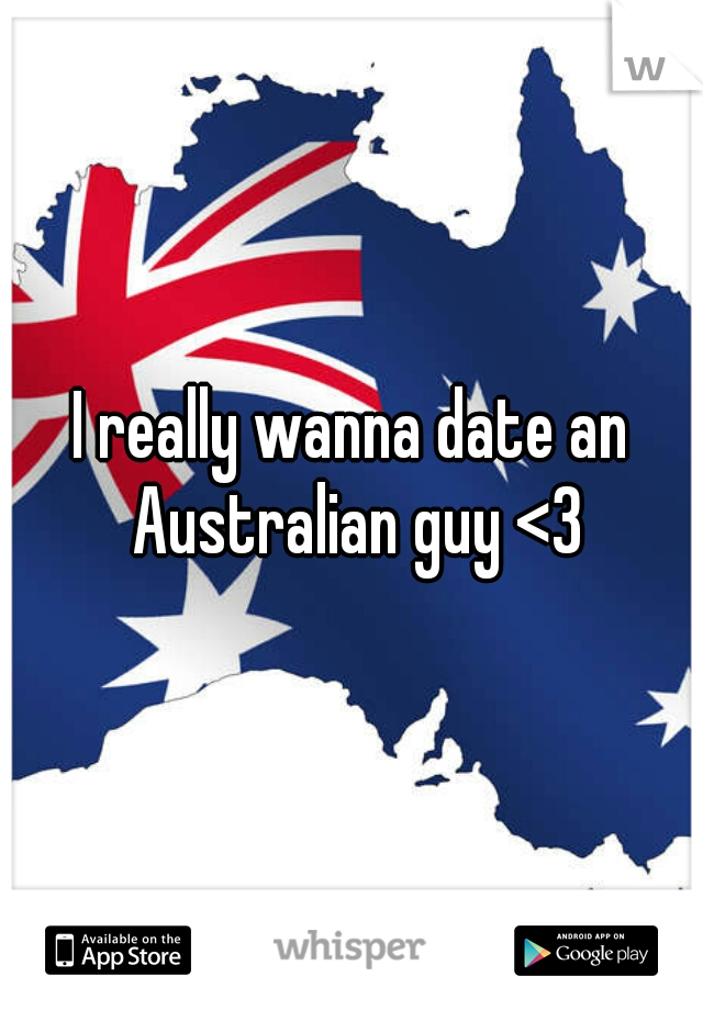 I really wanna date an Australian guy <3