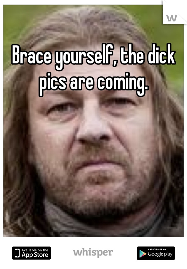 Brace yourself, the dick pics are coming. 