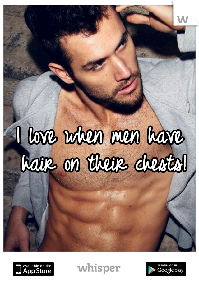 I love when men have hair on their chests!