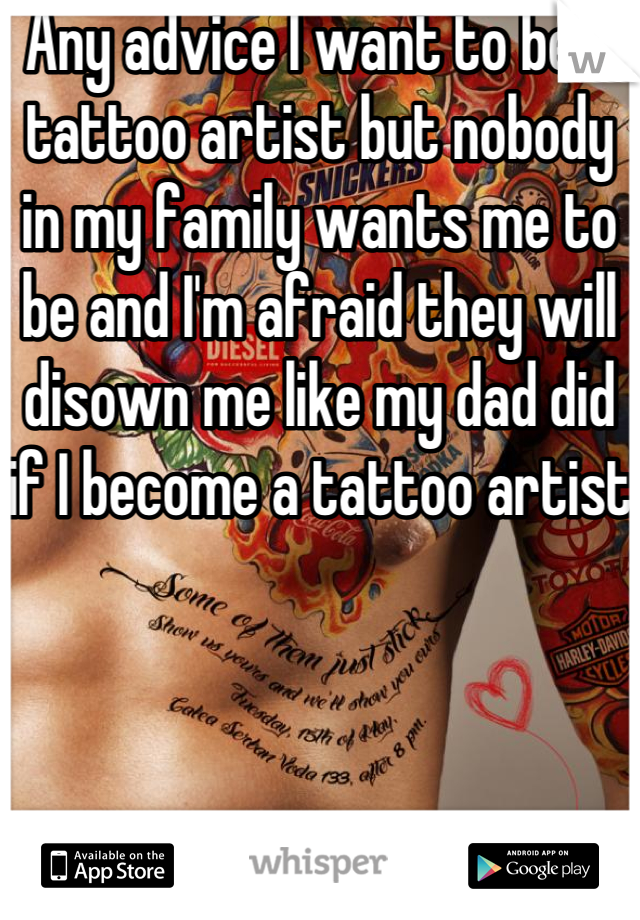 Any advice I want to be a tattoo artist but nobody in my family wants me to be and I'm afraid they will disown me like my dad did  if I become a tattoo artist 