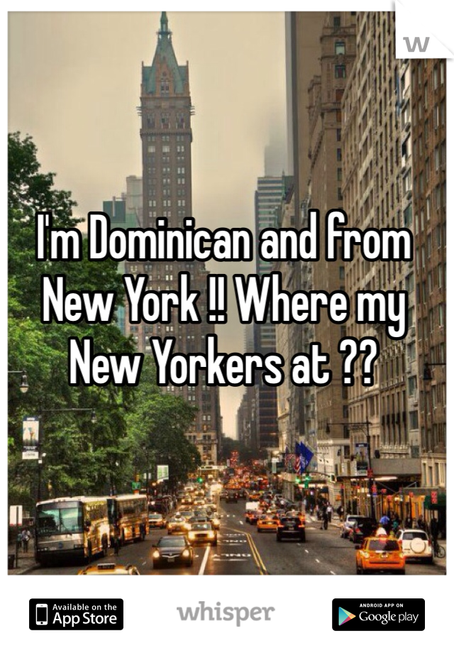 I'm Dominican and from New York !! Where my New Yorkers at ??