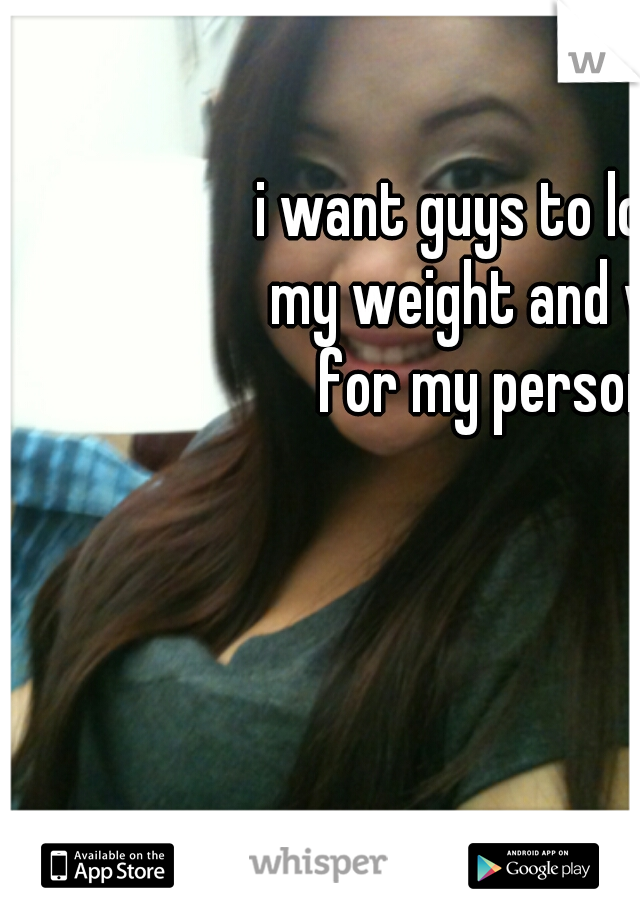i want guys to look past my weight and want ne for my personality 