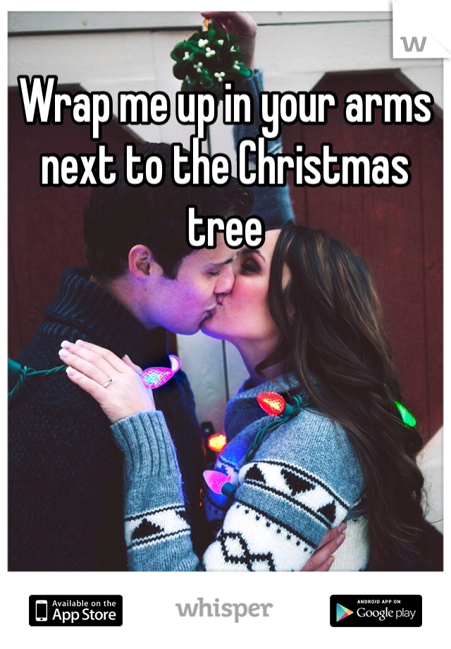 Wrap me up in your arms next to the Christmas tree 