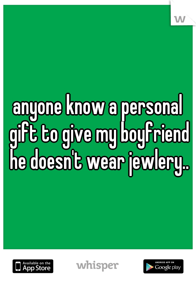 anyone know a personal gift to give my boyfriend he doesn't wear jewlery..