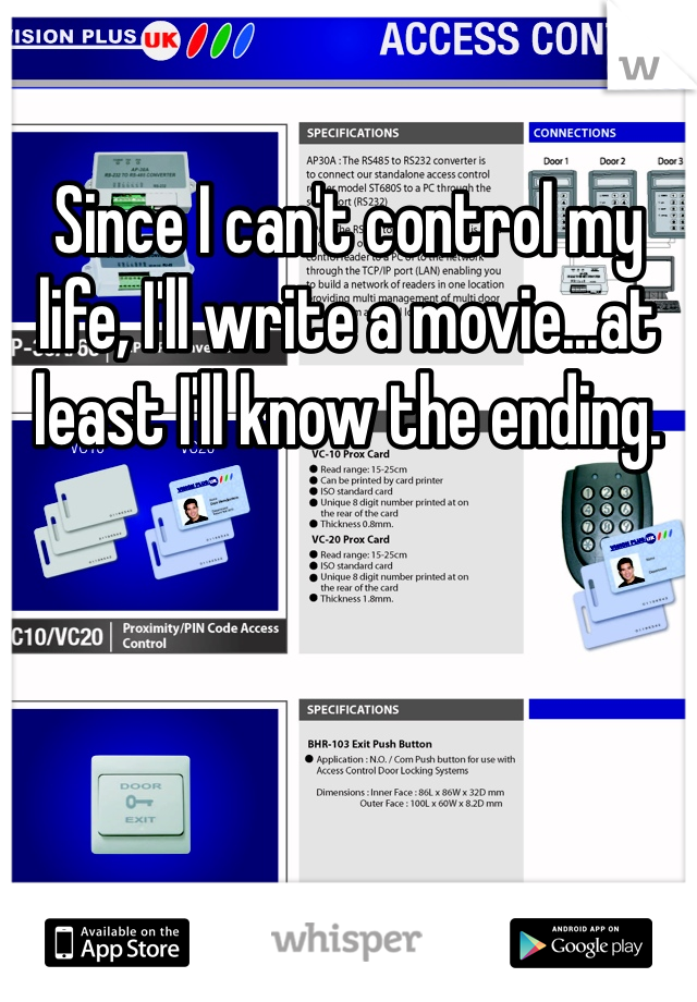 Since I can't control my life, I'll write a movie...at least I'll know the ending. 