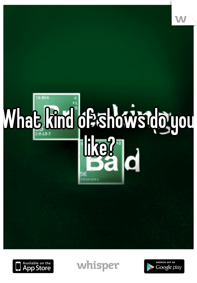 What kind of shows do you like?