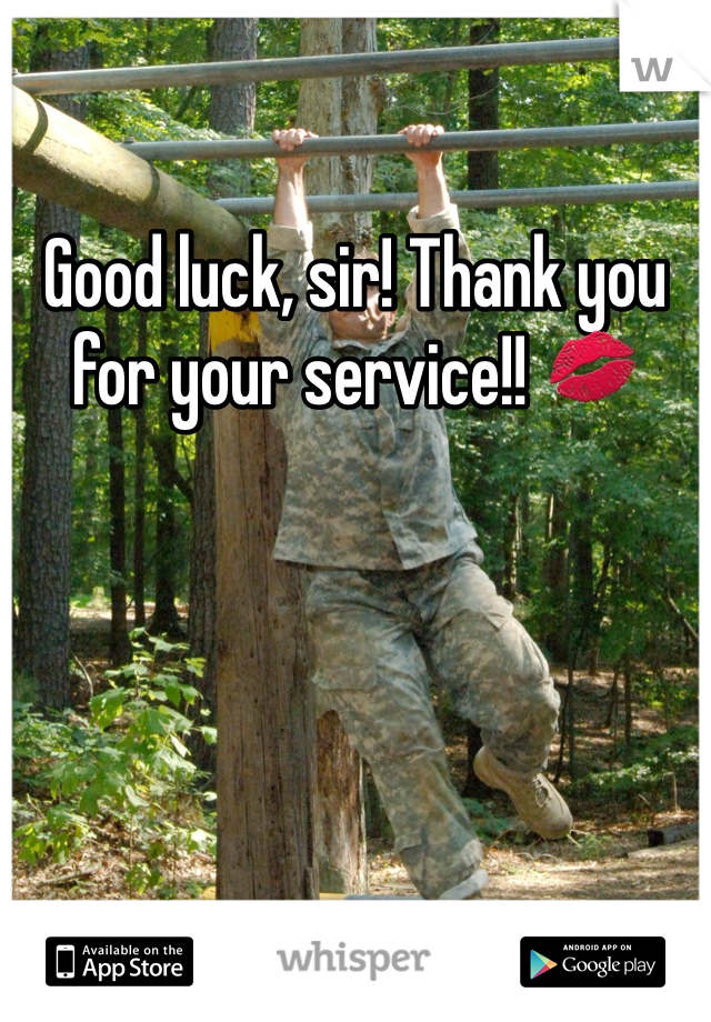 Good luck, sir! Thank you for your service!! 💋
