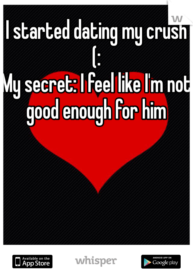 I started dating my crush (:
My secret: I feel like I'm not good enough for him