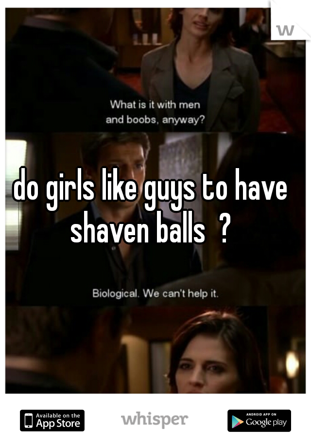 do girls like guys to have shaven balls  ? 