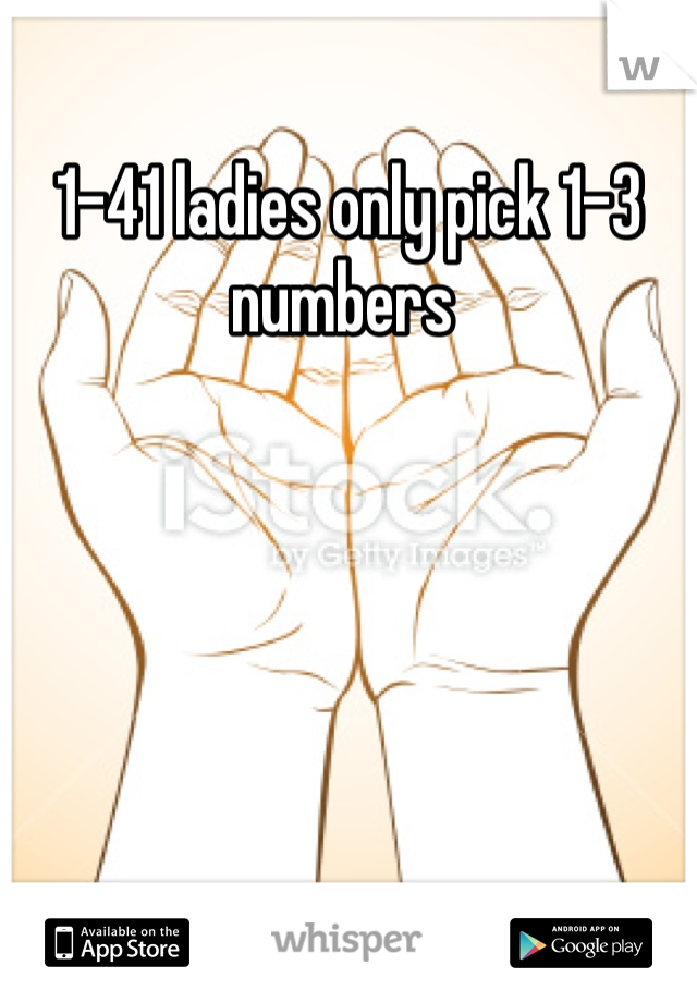 1-41 ladies only pick 1-3  numbers 
