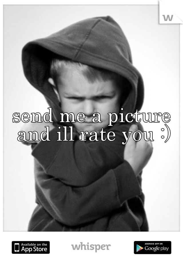 send me a picture and ill rate you :)
