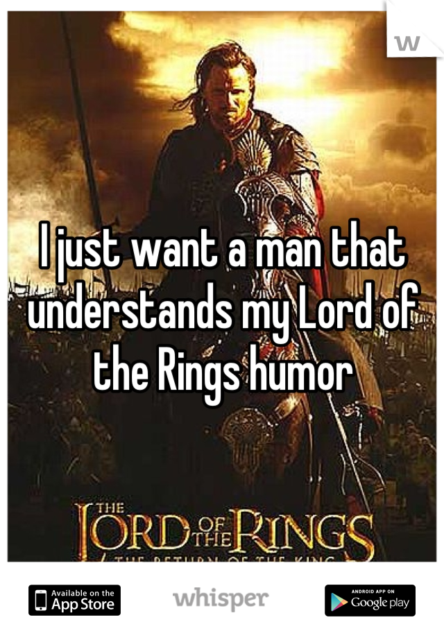 I just want a man that understands my Lord of the Rings humor