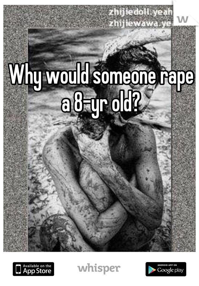 Why would someone rape a 8-yr old?