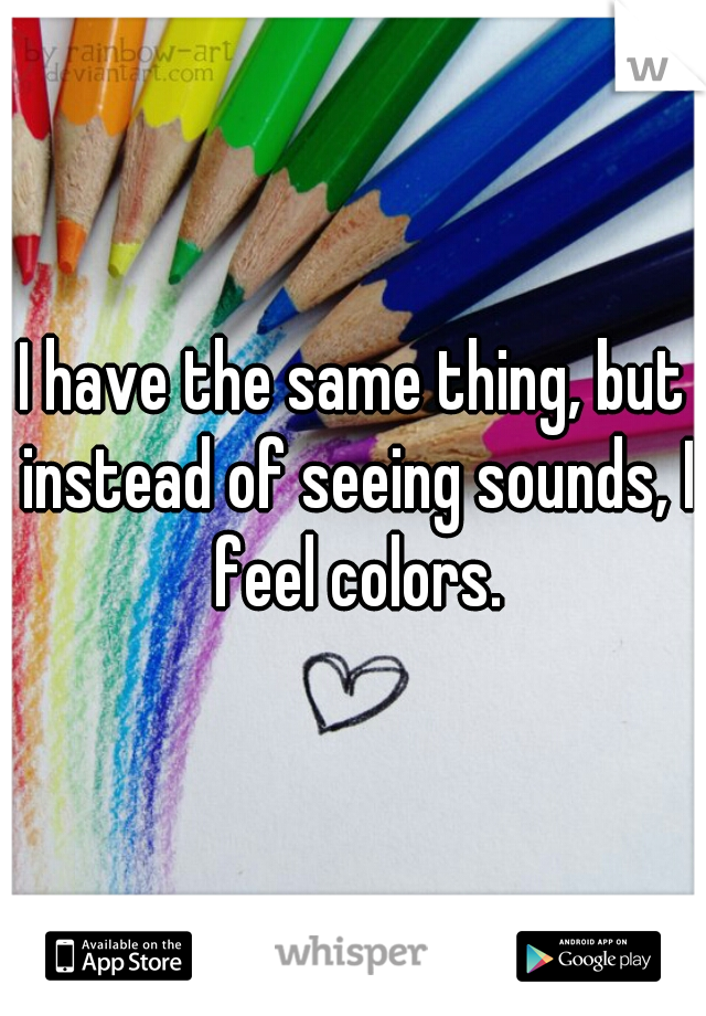 I have the same thing, but instead of seeing sounds, I feel colors.