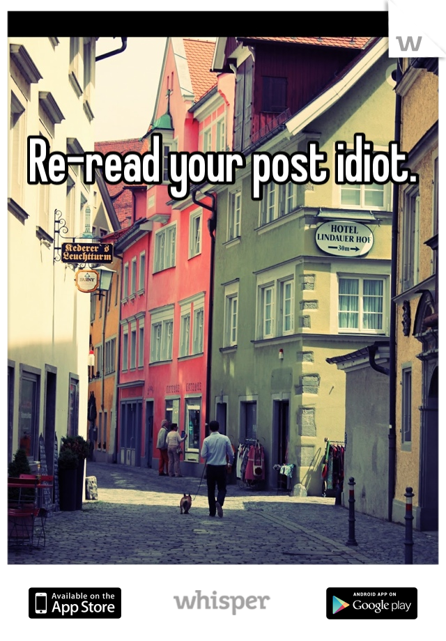 Re-read your post idiot. 