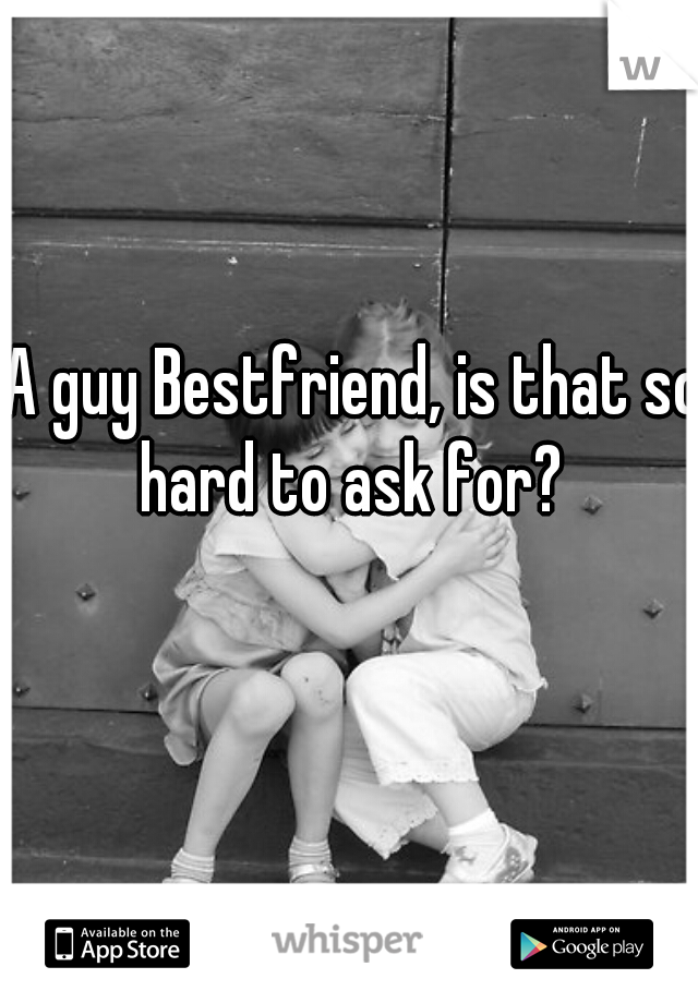 A guy Bestfriend, is that so hard to ask for? 