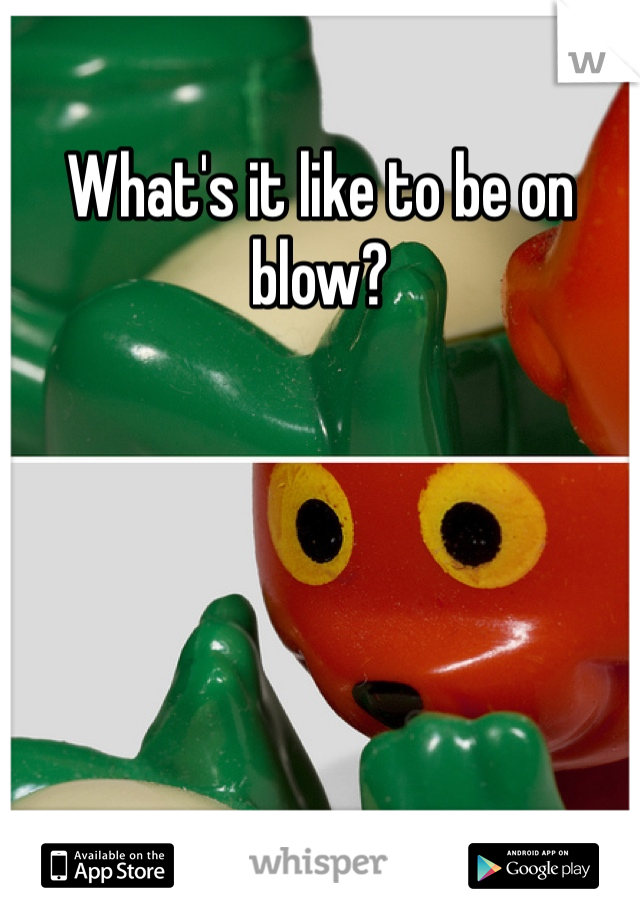 What's it like to be on blow?