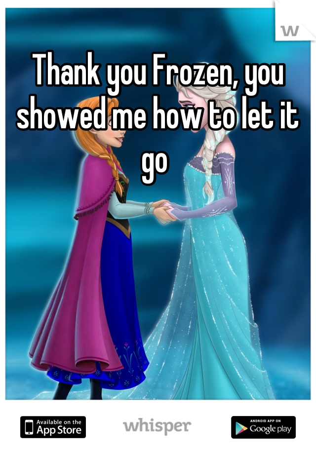 Thank you Frozen, you showed me how to let it go 