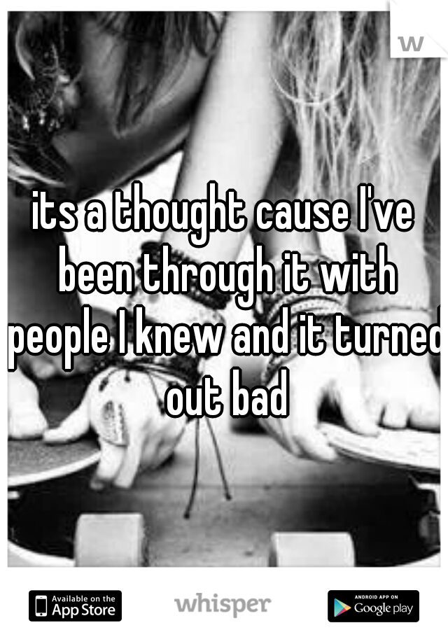 its a thought cause I've been through it with people I knew and it turned out bad