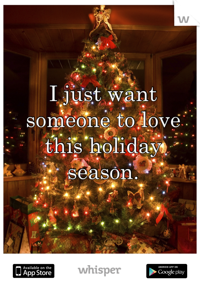 I just want someone to love this holiday season.