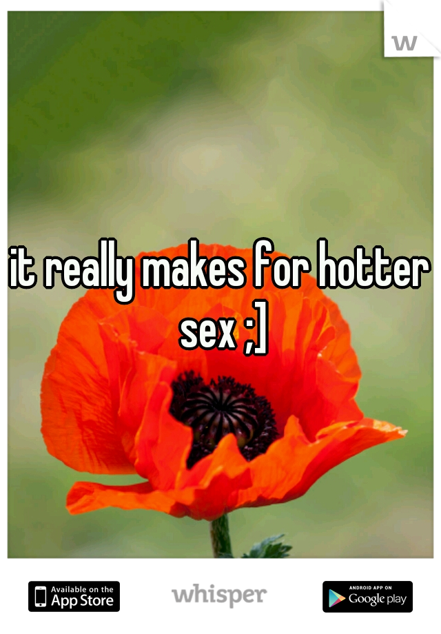it really makes for hotter sex ;]