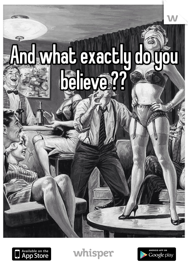 And what exactly do you believe ?? 