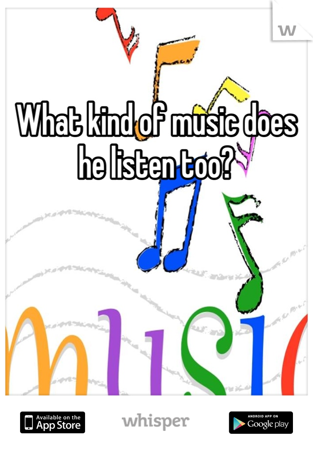 What kind of music does he listen too?