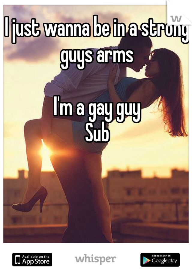 I just wanna be in a strong guys arms 

I'm a gay guy
Sub