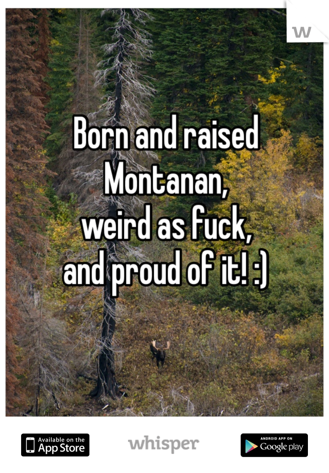 Born and raised 
Montanan, 
weird as fuck, 
and proud of it! :) 
