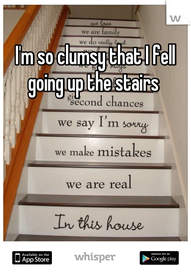 I'm so clumsy that I fell going up the stairs 
