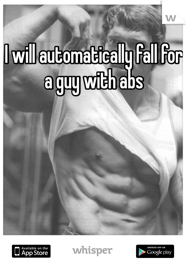 I will automatically fall for a guy with abs 