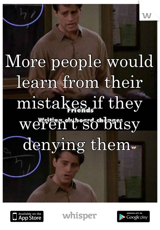 More people would learn from their mistakes if they weren't so busy denying them👐