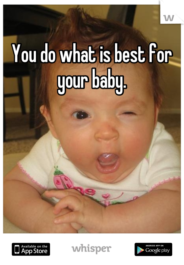 You do what is best for your baby.