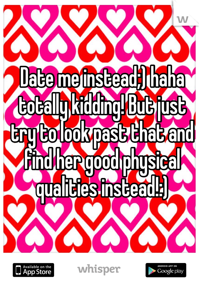 Date me instead;) haha totally kidding! But just try to look past that and find her good physical qualities instead!:)