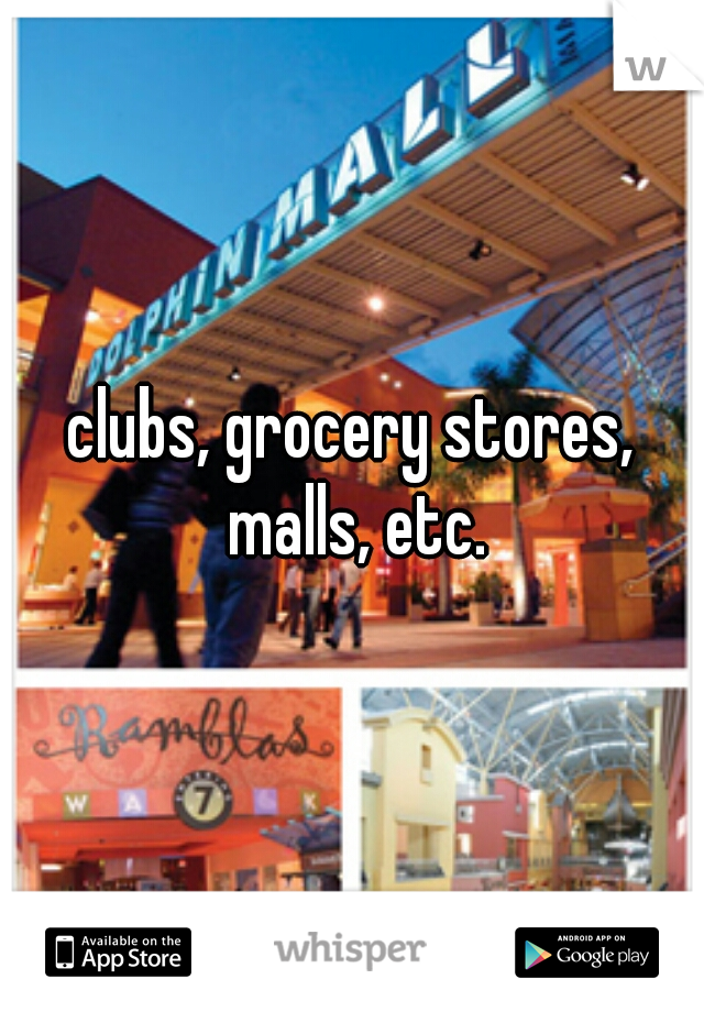 clubs, grocery stores, malls, etc.
