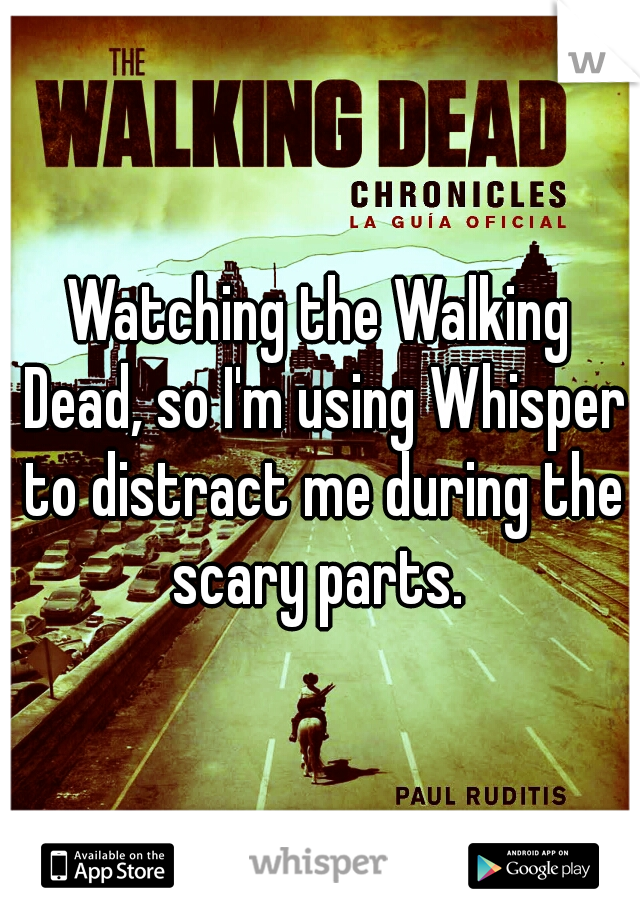 Watching the Walking Dead, so I'm using Whisper to distract me during the scary parts. 