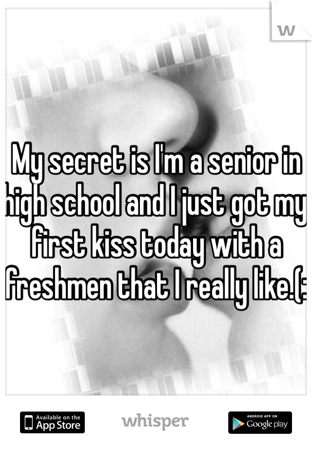 My secret is I'm a senior in high school and I just got my first kiss today with a freshmen that I really like.(: 