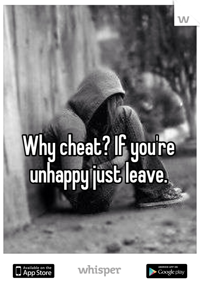 Why cheat? If you're unhappy just leave. 