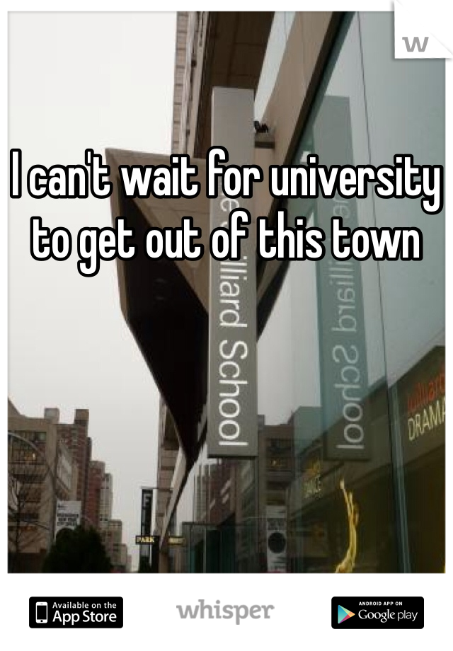 I can't wait for university to get out of this town
