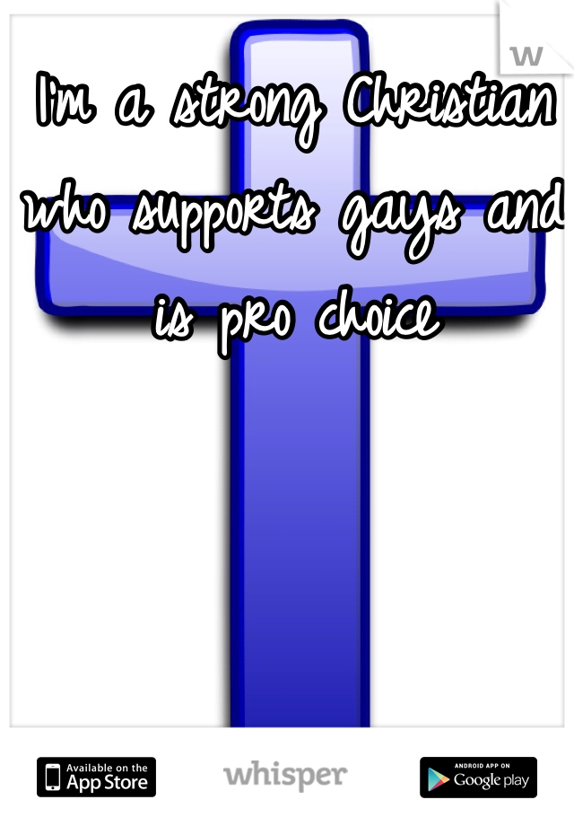I'm a strong Christian who supports gays and is pro choice