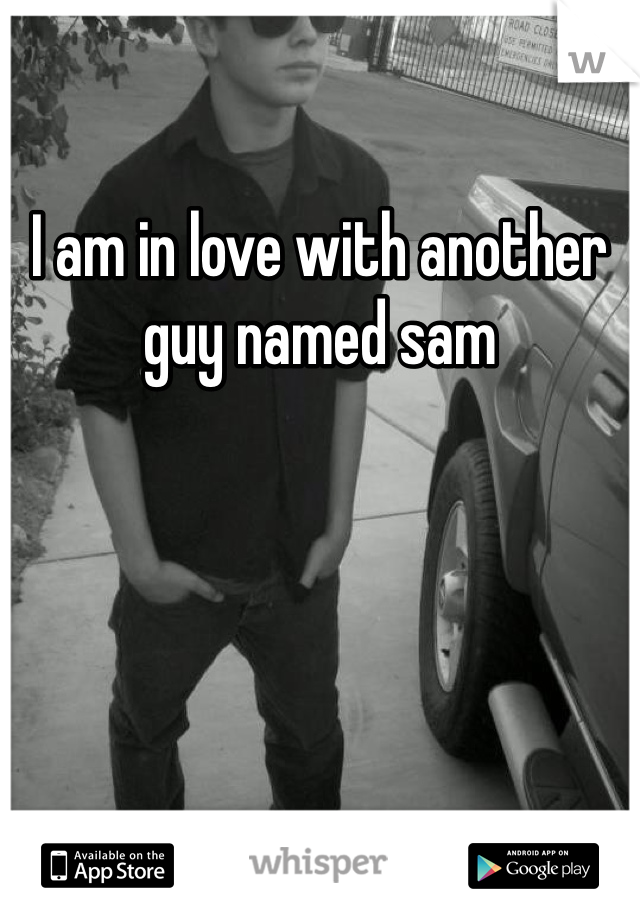 I am in love with another guy named sam