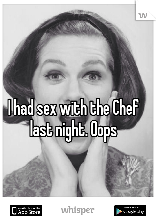 I had sex with the Chef last night. Oops