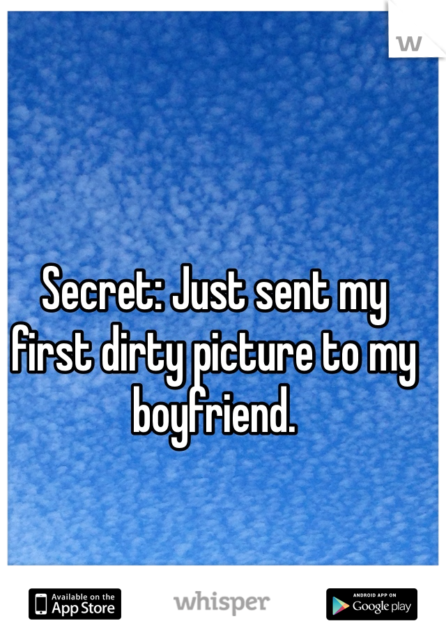 Secret: Just sent my first dirty picture to my boyfriend. 