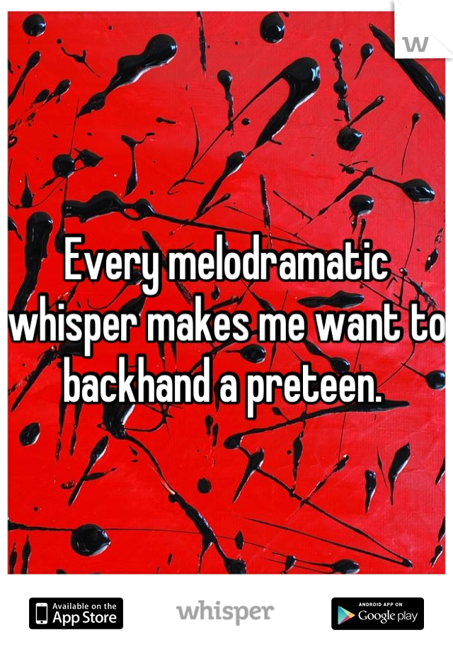 Every melodramatic whisper makes me want to backhand a preteen. 