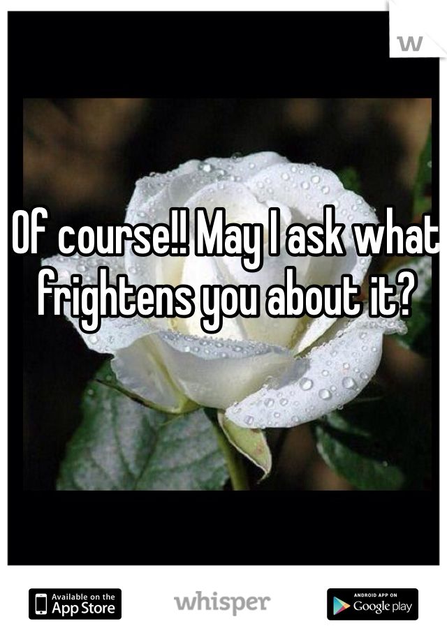Of course!! May I ask what frightens you about it? 