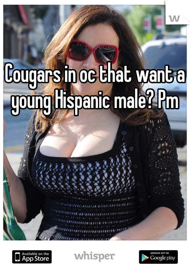 Cougars in oc that want a young Hispanic male? Pm