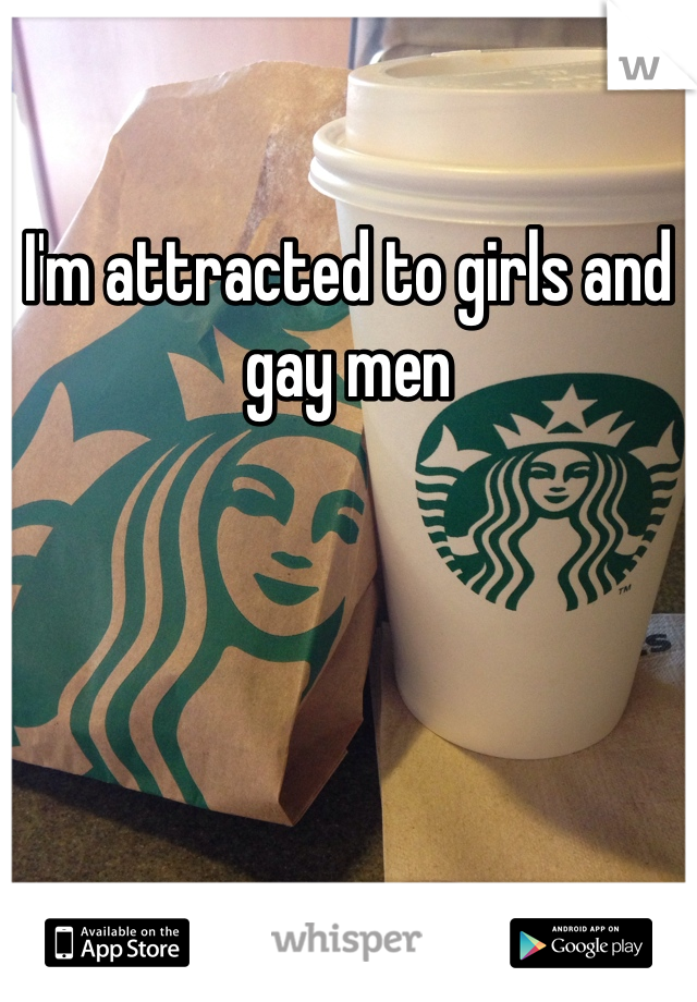 I'm attracted to girls and gay men 
