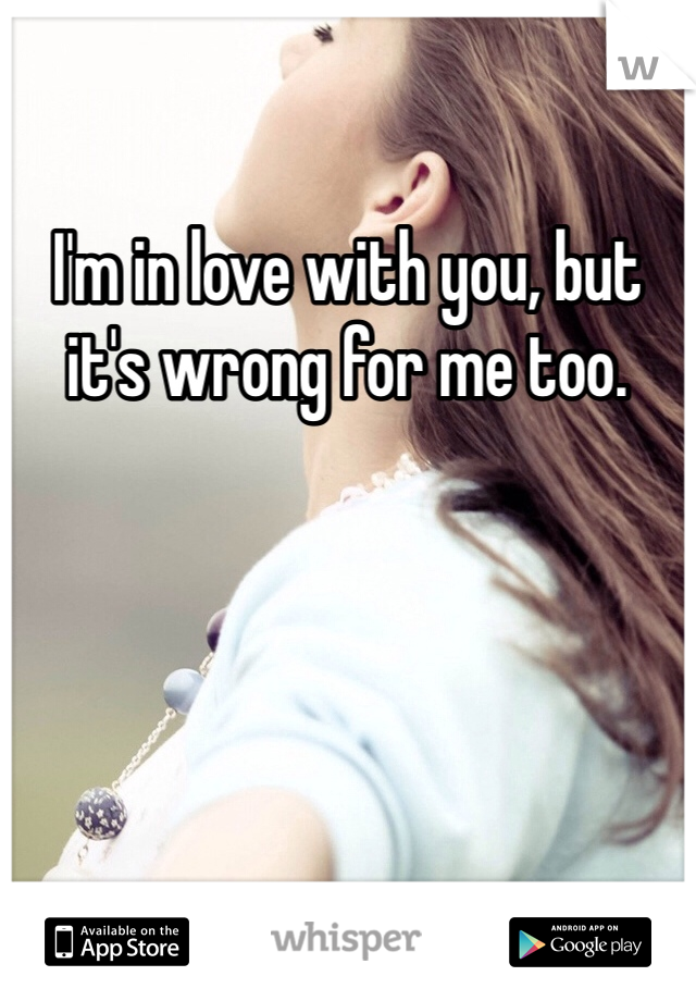 I'm in love with you, but it's wrong for me too.